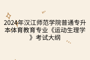 2024年漢江師范學(xué)院普通專升本體育教育專業(yè)《運(yùn)動(dòng)生理學(xué)》考試大綱(1)