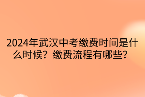 2024年武漢中考繳費(fèi)時(shí)間是什么時(shí)候？繳費(fèi)流程有哪些？