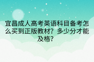 宜昌成人高考英語科目備考怎么買到正版教材？多少分才能及格？