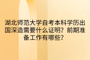 湖北師范大學(xué)自考本科學(xué)歷出國深造需要什么證明？前期準(zhǔn)備工作有哪些？