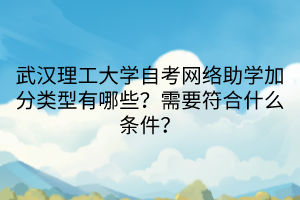 武漢理工大學(xué)自考網(wǎng)絡(luò)助學(xué)加分類型有哪些？需要符合什么條件？