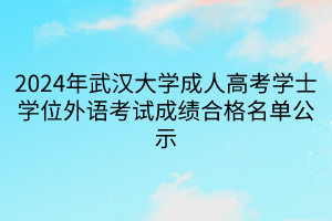 2024年武漢大學成人高考學士學位外語考試成績合格名單公示