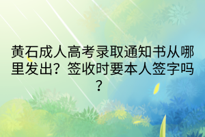 黃石成人高考錄取通知書從哪里發(fā)出？簽收時(shí)要本人簽字嗎？