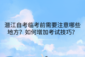 潛江自考臨考前需要注意哪些地方？如何增加考試技巧？