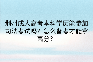 荊州成人高考本科學(xué)歷能參加司法考試嗎？怎么備考才能拿高分？