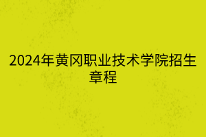 2024年黃岡職業(yè)技術(shù)學(xué)院招生章程