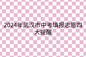 2024年武漢市中考填報志愿四大提醒