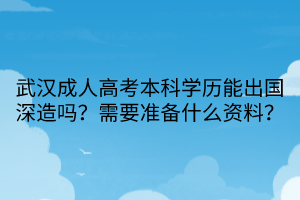 武漢成人高考本科學(xué)歷能出國深造嗎？需要準(zhǔn)備什么資料？