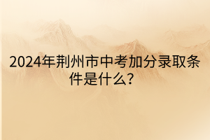 2024年荊州市中考加分錄取條件是什么？