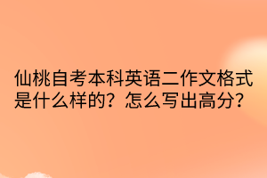 仙桃自考本科英語二作文格式是什么樣的？怎么寫出高分？