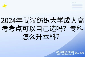 2024年武漢紡織大學(xué)成人高考考點(diǎn)可以自己選嗎？?？圃趺瓷究?？