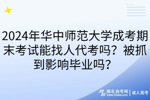 2024年華中師范大學(xué)成考期末考試能找人代考嗎？被抓到影響畢業(yè)嗎？