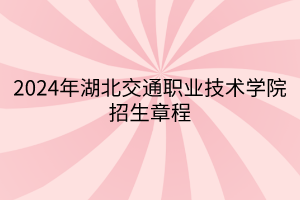 2024年湖北交通職業(yè)技術(shù)學院招生章程