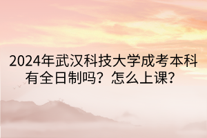 2024年武漢科技大學(xué)成考本科有全日制嗎？怎么上課？