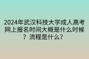 2024年武漢科技大學成人高考網(wǎng)上報名時間大概是什么時候？流程是什么？