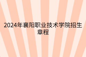 2024年襄陽職業(yè)技術(shù)學(xué)院招生章程