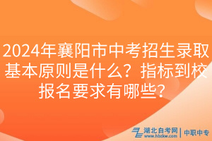 2024年襄陽市中考招生錄取基本原則是什么？指標(biāo)到校報(bào)名要求有哪些？