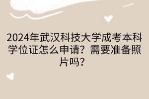 2024年武漢科技大學(xué)成考本科學(xué)位證怎么申請(qǐng)？需要準(zhǔn)備照片嗎？