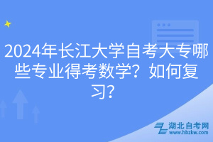 2024年長(zhǎng)江大學(xué)自考大專(zhuān)哪些專(zhuān)業(yè)得考數(shù)學(xué)？如何復(fù)習(xí)？