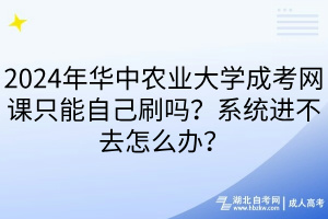 2024年華中農(nóng)業(yè)大學(xué)成考網(wǎng)課只能自己刷嗎？系統(tǒng)進不去怎么辦？