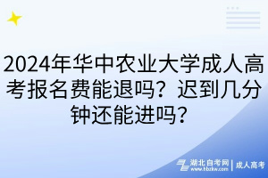 2024年華中農(nóng)業(yè)大學(xué)成人高考報名費能退嗎？遲到幾分鐘還能進嗎？