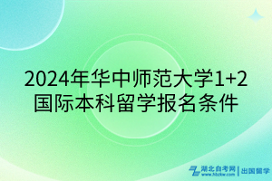 2024年華中師范大學(xué)1+2國(guó)際本科留學(xué)報(bào)名條件