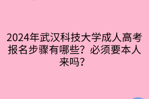 2024年武漢科技大學(xué)成人高考報(bào)名步驟有哪些？必須要本人來(lái)嗎？