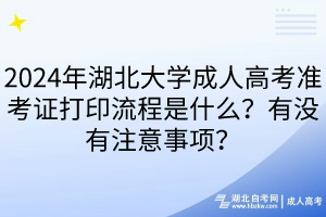 2024年湖北大學(xué)成人高考準(zhǔn)考證打印流程是什么？有沒(méi)有注意事項(xiàng)？