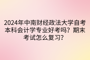 2024年中南財經(jīng)政法大學自考本科會計學專業(yè)好考嗎？期末考試怎么復習？