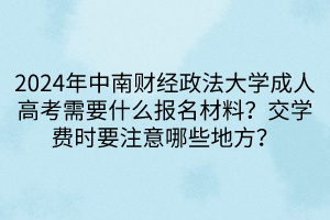 2024年中南財經(jīng)政法大學(xué)成人高考需要什么報名材料？交學(xué)費時要注意哪些地方？