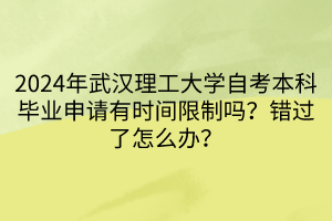 2024年武漢理工大學自考本科畢業(yè)申請有時間限制嗎？錯過了怎么辦？