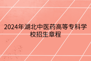 2024年湖北中醫(yī)藥高等?？茖W(xué)校招生章程