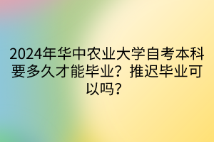 2024年華中農(nóng)業(yè)大學(xué)自考本科要多久才能畢業(yè)？推遲畢業(yè)可以嗎？