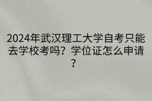 2024年武漢理工大學(xué)自考只能去學(xué)?？紗幔繉W(xué)位證怎么申請？