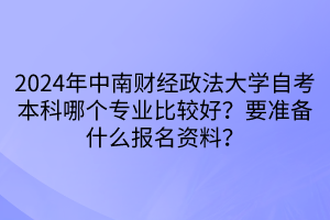 2024年中南財經(jīng)政法大學自考本科哪個專業(yè)比較好？要準備什么報名資料？