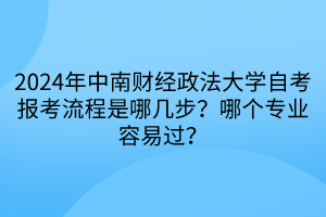 2024年中南財經(jīng)政法大學(xué)自考報考流程是哪幾步？哪個專業(yè)容易過？