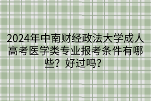 2024年中南財經(jīng)政法大學(xué)成人高考醫(yī)學(xué)類專業(yè)報考條件有哪些？好過嗎？