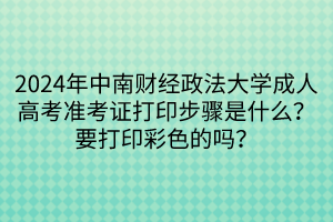 2024年中南財(cái)經(jīng)政法大學(xué)成人高考準(zhǔn)考證打印步驟是什么？要打印彩色的嗎？