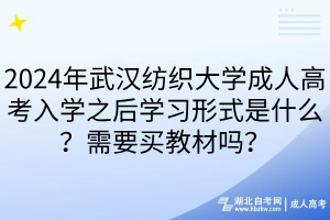 2024年武漢紡織大學(xué)成人高考入學(xué)之后學(xué)習(xí)形式是什么？需要買教材嗎？