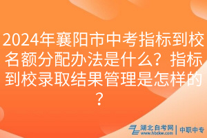 2024年襄陽(yáng)市中考指標(biāo)到校名額分配辦法是什么？指標(biāo)到校錄取結(jié)果管理是怎樣的？