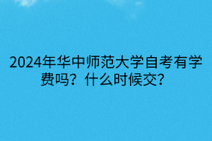 2024年華中師范大學自考有學費嗎？什么時候交？