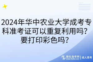 2024年華中農(nóng)業(yè)大學(xué)成考?？茰?zhǔn)考證可以重復(fù)利用嗎？要打印彩色嗎？