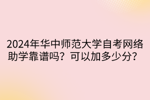 2024年華中師范大學(xué)自考網(wǎng)絡(luò)助學(xué)靠譜嗎？可以加多少分？