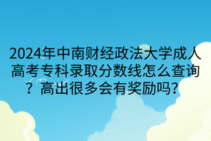 2024年中南財(cái)經(jīng)政法大學(xué)成人高考?？其浫》?jǐn)?shù)線怎么查詢？高出很多會(huì)有獎(jiǎng)勵(lì)嗎？