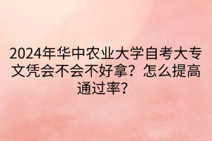 2024年華中農(nóng)業(yè)大學(xué)自考大專文憑會不會不好拿？怎么提高通過率？