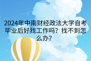 2024年中南財經(jīng)政法大學自考畢業(yè)后好找工作嗎？找不到怎么辦？