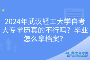 2024年武漢輕工大學自考大專學歷真的不行嗎？畢業(yè)怎么拿檔案？