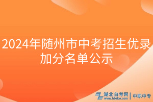 2024年隨州市中考招生優(yōu)錄加分名單公示