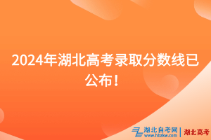 速看！2024年湖北高考錄取分?jǐn)?shù)線已公布！