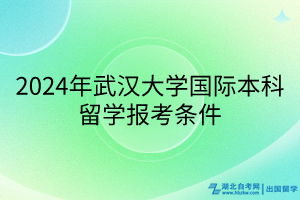 2024年武漢大學國際本科留學報考條件